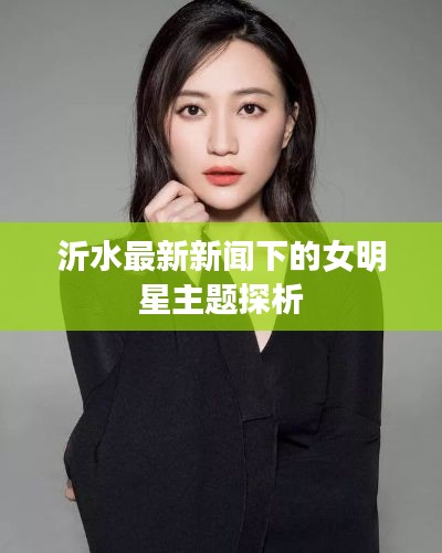 沂水最新新闻下的女明星主题探析