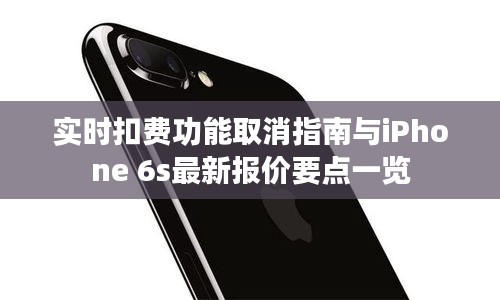 实时扣费功能取消指南与iPhone 6s最新报价要点一览