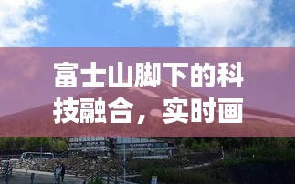 富士山脚下的科技融合,实时画面技术与最新步兵装备交汇点