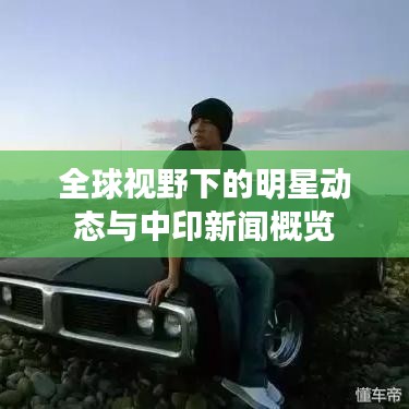 全球视野下的明星动态与中印新闻概览