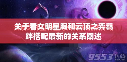 关于看女明星胸和云顶之弈羁绊搭配最新的关系阐述