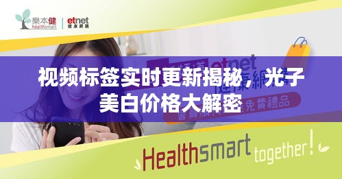视频标签实时更新揭秘,光子美白价格大解密