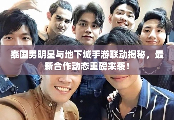 泰国男明星与地下城手游联动揭秘，最新合作动态重磅来袭！