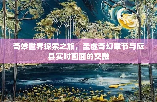 奇妙世界探索之旅,圣虚奇幻章节与应县实时画面的交融