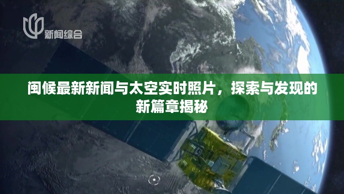 闽候最新新闻与太空实时照片,探索与发现的新篇章揭秘