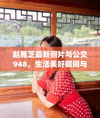 赵雅芝最新照片与公交948,生活美好瞬间与日常出行风采