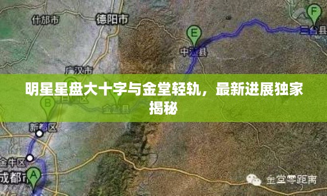 明星星盘大十字与金堂轻轨，最新进展独家揭秘