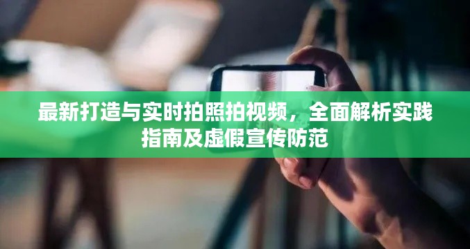 最新打造与实时拍照拍视频,全面解析实践指南及虚假宣传防范