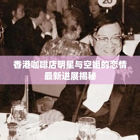 香港咖啡店明星与空姐的恋情最新进展揭秘