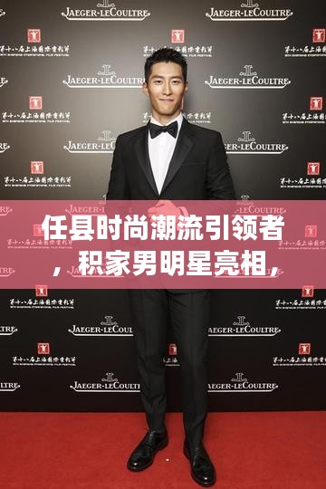 任县时尚潮流引领者,积家男明星亮相,最新新闻动态发布