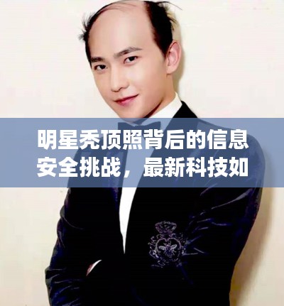 明星秃顶照背后的信息安全挑战,最新科技如何保障隐私安全?