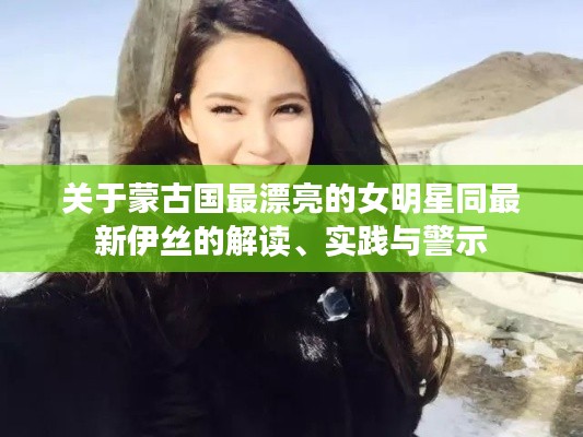 关于蒙古国最漂亮的女明星同最新伊丝的解读、实践与警示