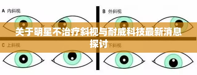 关于明星不治疗斜视与耐威科技最新消息探讨