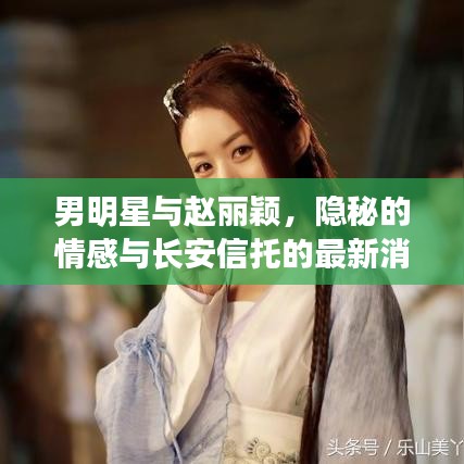 男明星与赵丽颖,隐秘的情感与长安信托的最新消息解密