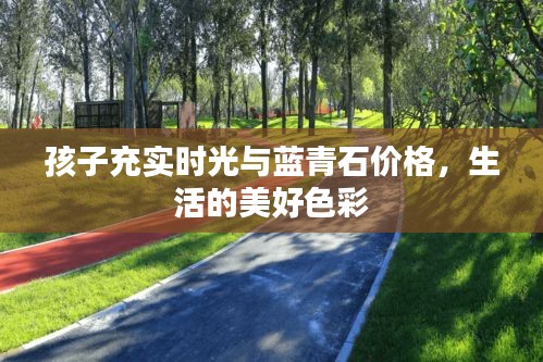 孩子充实时光与蓝青石价格,生活的美好色彩