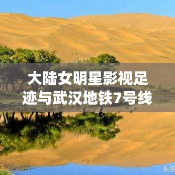 大陆女明星影视足迹与武汉地铁7号线最新动态