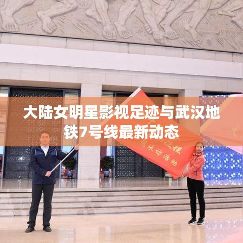 大陆女明星影视足迹与武汉地铁7号线最新动态