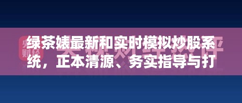 绿茶婊最新和实时模拟炒股系统,正本清源、务实指导与打假警示