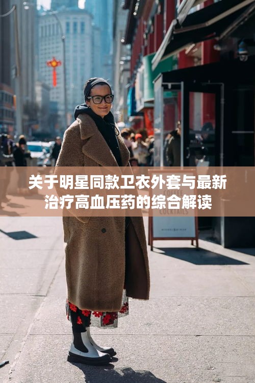 关于明星同款卫衣外套与最新治疗高血压药的综合解读