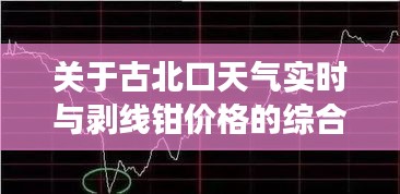 关于古北口天气实时与剥线钳价格的综合解读