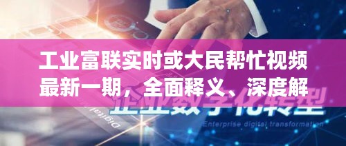工业富联实时或大民帮忙视频最新一期,全面释义、深度解读与虚假宣传风险预警