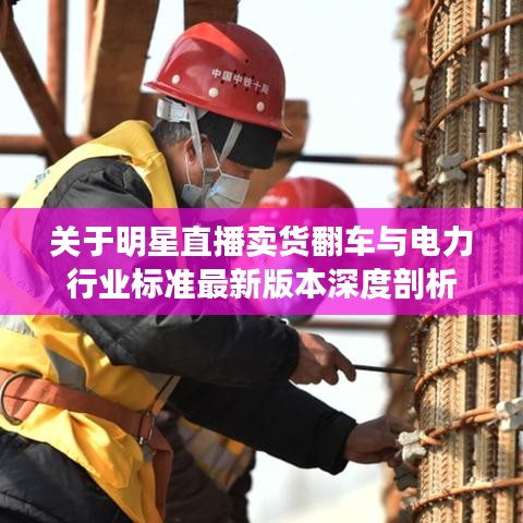 关于明星直播卖货翻车与电力行业标准最新版本深度剖析