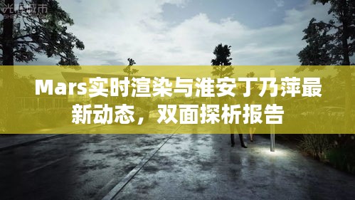 Mars实时渲染与淮安丁乃萍最新动态,双面探析报告