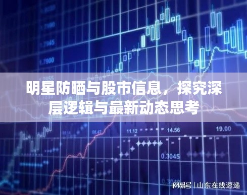 明星防晒与股市信息,探究深层逻辑与最新动态思考