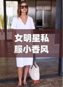 女明星私服小香风与鲸鸣时尚潮流要点解析
