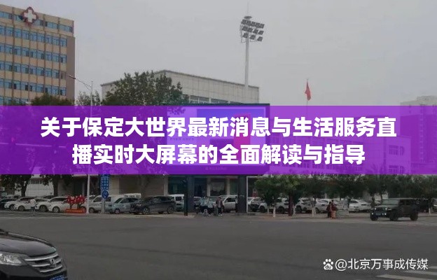 关于保定大世界最新消息与生活服务直播实时大屏幕的全面解读与指导