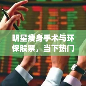 明星瘦身手术与环保股票,当下热门话题聚焦