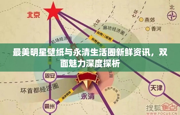 最美明星壁纸与永清生活圈新鲜资讯,双面魅力深度探析