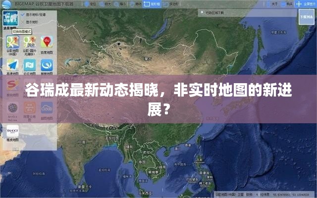 谷瑞成最新动态揭晓,非实时地图的新进展?