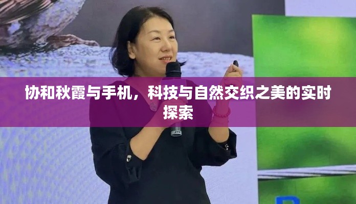 协和秋霞与手机,科技与自然交织之美的实时探索