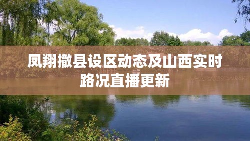 凤翔撤县设区动态及山西实时路况直播更新