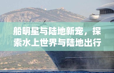 船明星与陆地新宠，探索水上世界与陆地出行的双重魅力——上海二手全顺座驾之选