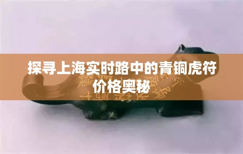 探寻上海实时路中的青铜虎符价格奥秘