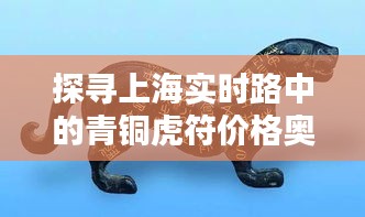 探寻上海实时路中的青铜虎符价格奥秘