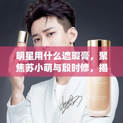 明星用什么遮瑕膏,聚焦苏小萌与殷时修,揭秘最新遮瑕产品