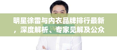 明星徐雷与内衣品牌排行最新,深度解析、专家见解及公众防范指南