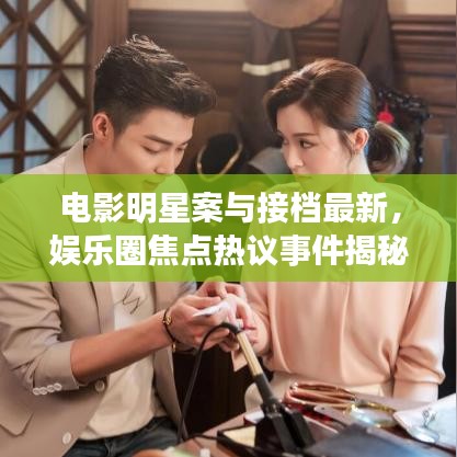 电影明星案与接档最新,娱乐圈焦点热议事件揭秘