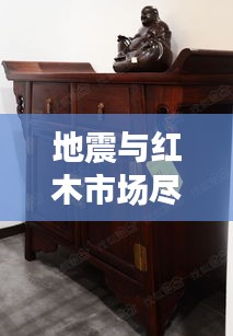 地震与红木市场尽在掌握,品质生活的便捷之选
