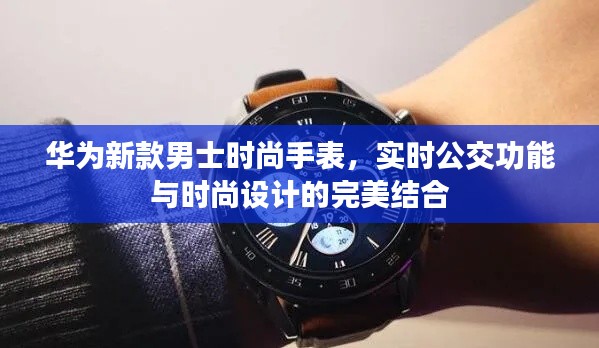 华为新款男士时尚手表,实时公交功能与时尚设计的完美结合