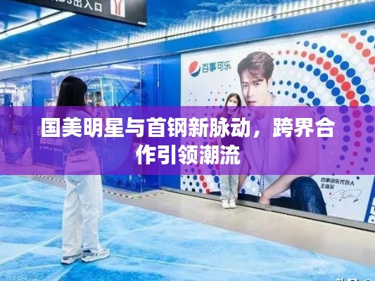 国美明星与首钢新脉动,跨界合作引领潮流