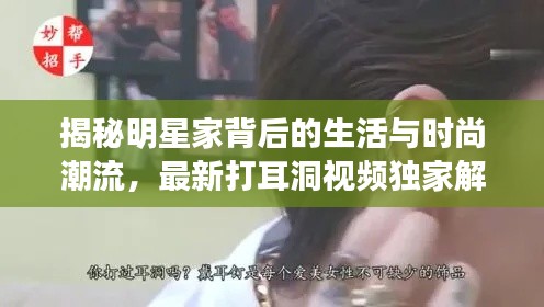 揭秘明星家背后的生活与时尚潮流,最新打耳洞视频独家解析