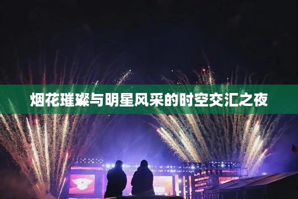 烟花璀璨与明星风采的时空交汇之夜