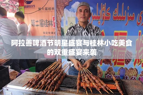 阿拉善啤酒节明星盛宴与桂林小吃美食的双重盛宴来袭