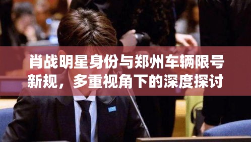肖战明星身份与郑州车辆限号新规，多重视角下的深度探讨