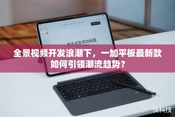 全景视频开发浪潮下,一加平板最新款如何引领潮流趋势?