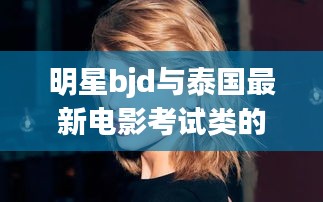 明星bjd与泰国最新电影考试类的探索